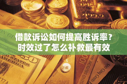 北京借款诉讼如何提高胜诉率？时效过了怎么补救最有效