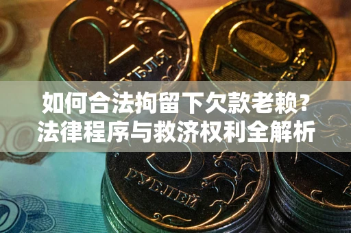 北京如何合法拘留下欠款老赖？法律程序与救济权利全解析