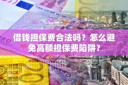 北京借钱担保费合法吗？怎么避免高额担保费陷阱？
