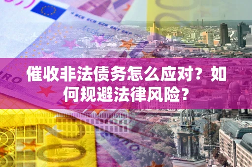 北京催收非法债务怎么应对？如何规避法律风险？