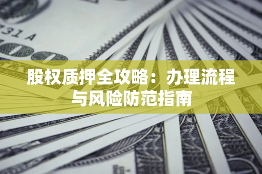 北京股权质押全攻略：办理流程与风险防范指南