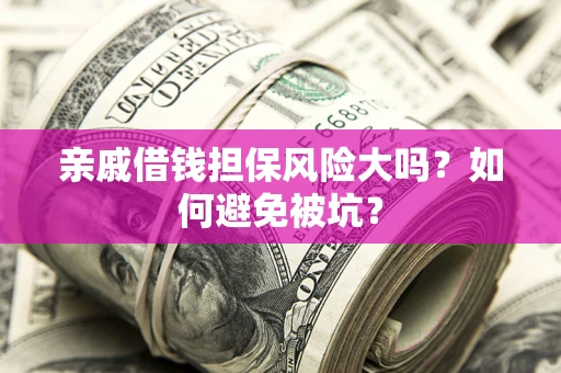 北京亲戚借钱担保风险大吗？如何避免被坑？