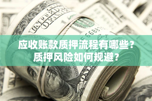 北京应收账款质押流程有哪些？质押风险如何规避？