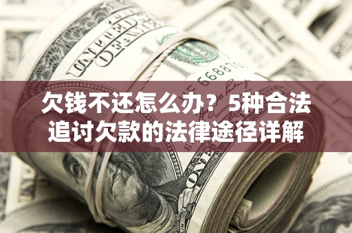 北京欠钱不还怎么办？5种合法追讨欠款的法律途径详解