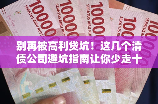 北京别再被高利贷坑！这几个清债公司避坑指南让你少走十年弯路