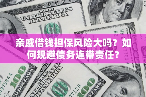 北京亲戚借钱担保风险大吗？如何规避债务连带责任？