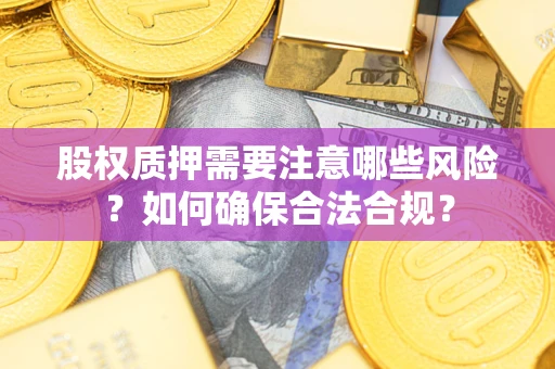 北京股权质押需要注意哪些风险？如何确保合法合规？