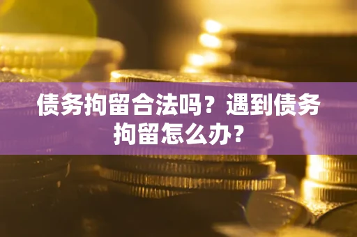 北京债务拘留合法吗？遇到债务拘留怎么办？