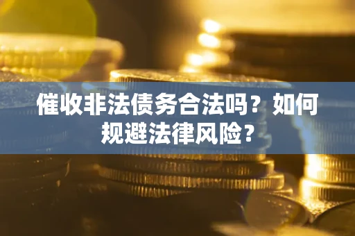 北京催收非法债务合法吗？如何规避法律风险？
