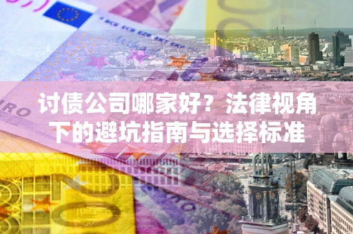 北京讨债公司哪家好？法律视角下的避坑指南与选择标准