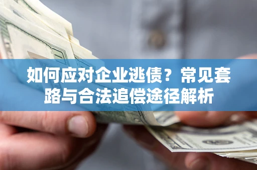 北京如何应对企业逃债？常见套路与合法追偿途径解析