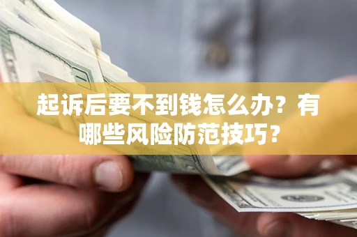 北京起诉后要不到钱怎么办?有哪些风险防范技巧? 北京起诉后要不到钱怎么办?有哪些风险防范技巧?