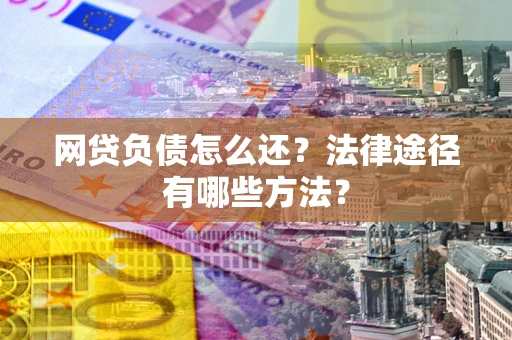 北京网贷负债怎么还？法律途径有哪些方法？