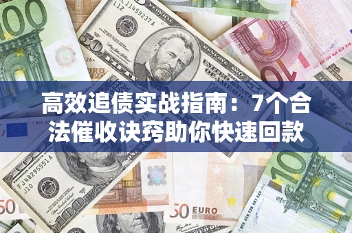 北京高效追债实战指南：7个合法催收诀窍助你快速回款