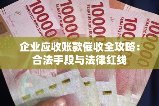 北京企业应收账款催收全攻略：合法手段与法律红线