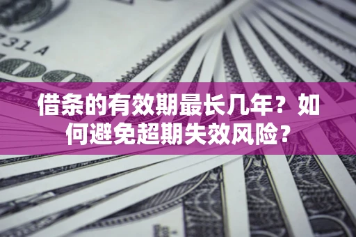 北京借条的有效期最长几年？如何避免超期失效风险？