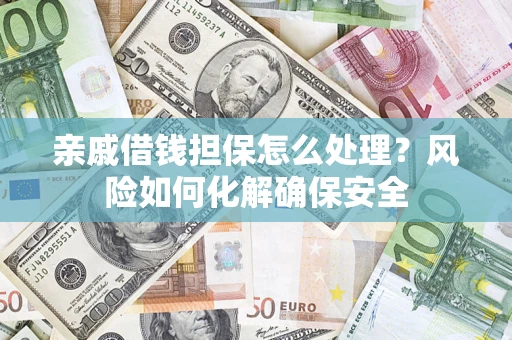 北京亲戚借钱担保怎么处理？风险如何化解确保安全