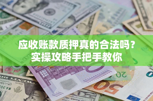 北京应收账款质押真的合法吗？实操攻略手把手教你