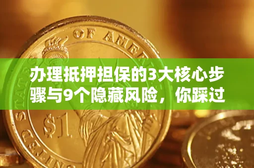 北京办理抵押担保的3大核心步骤与9个隐藏风险，你踩过哪个坑？