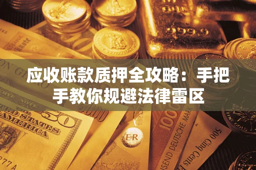 北京应收账款质押全攻略：手把手教你规避法律雷区