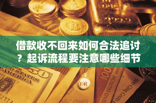 北京借款收不回来如何合法追讨？起诉流程要注意哪些细节？