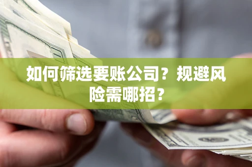 北京如何筛选要账公司？规避风险需哪招？