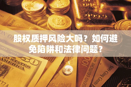 北京股权质押风险大吗？如何避免陷阱和法律问题？