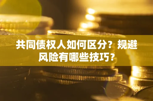 北京共同债权人如何区分？规避风险有哪些技巧？