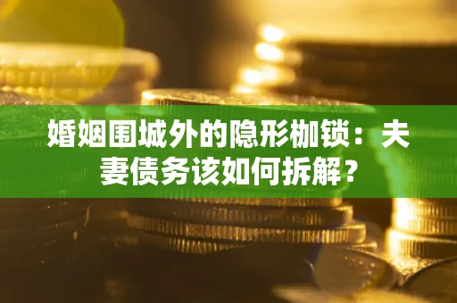 北京婚姻围城外的隐形枷锁：夫妻债务该如何拆解？
