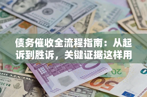北京债务催收全流程指南：从起诉到胜诉，关键证据这样用