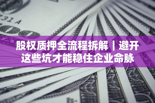 北京股权质押全流程拆解｜避开这些坑才能稳住企业命脉