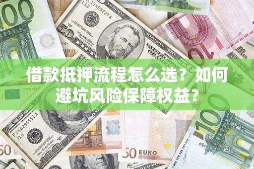 北京借款抵押流程怎么选？如何避坑风险保障权益？
