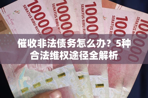 北京催收非法债务怎么办？5种合法维权途径全解析