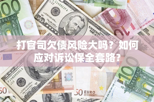 北京打官司欠债风险大吗？如何应对诉讼保全套路？