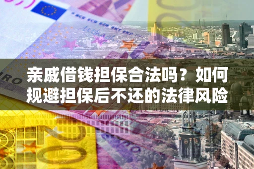 北京亲戚借钱担保合法吗？如何规避担保后不还的法律风险？