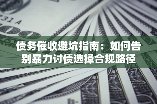 北京债务催收避坑指南：如何告别暴力讨债选择合规路径