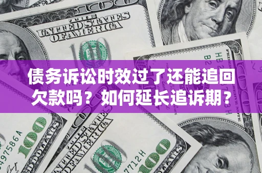 北京债务诉讼时效过了还能追回欠款吗？如何延长追诉期？