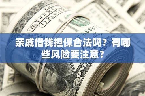 北京亲戚借钱担保合法吗？有哪些风险要注意？