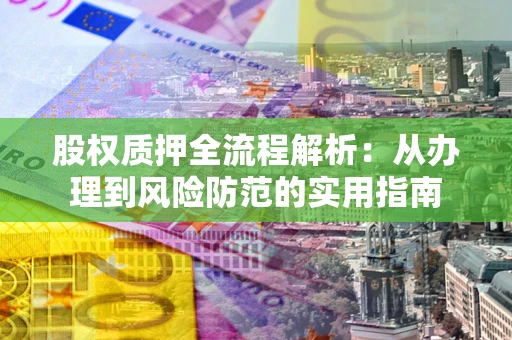 北京股权质押全流程解析：从办理到风险防范的实用指南