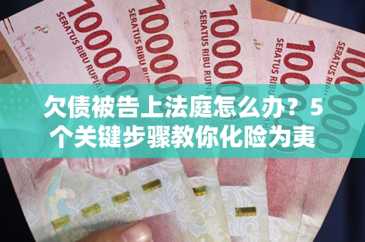 北京欠债被告上法庭怎么办？5个关键步骤教你化险为夷