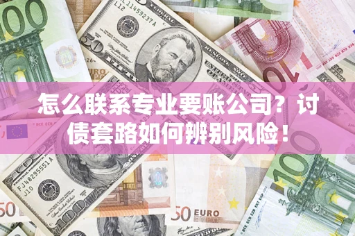 北京怎么联系专业要账公司？讨债套路如何辨别风险！