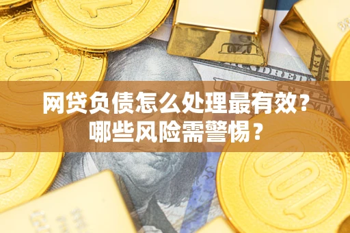 北京网贷负债怎么处理最有效？哪些风险需警惕？