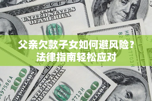 北京父亲欠款子女如何避风险？法律指南轻松应对