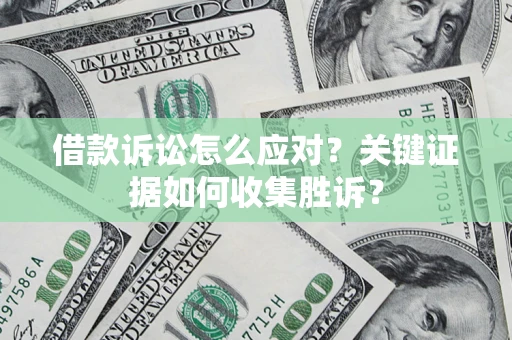 北京借款诉讼怎么应对？关键证据如何收集胜诉？
