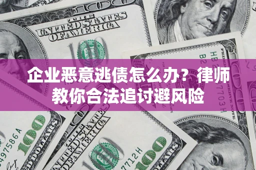 北京企业恶意逃债怎么办？律师教你合法追讨避风险
