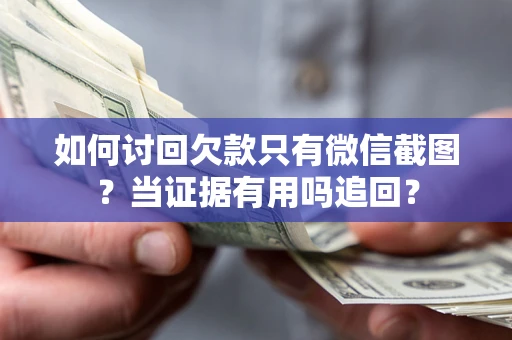 北京如何讨回欠款只有微信截图？当证据有用吗追回？