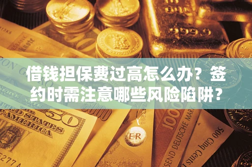 北京借钱担保费过高怎么办？签约时需注意哪些风险陷阱？