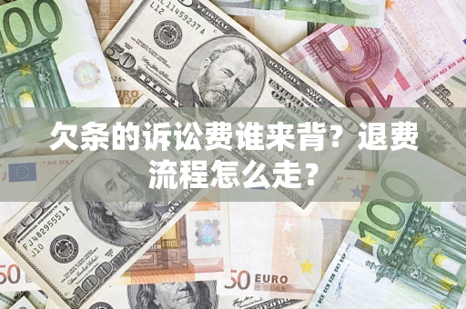 北京欠条的诉讼费谁来背？退费流程怎么走？