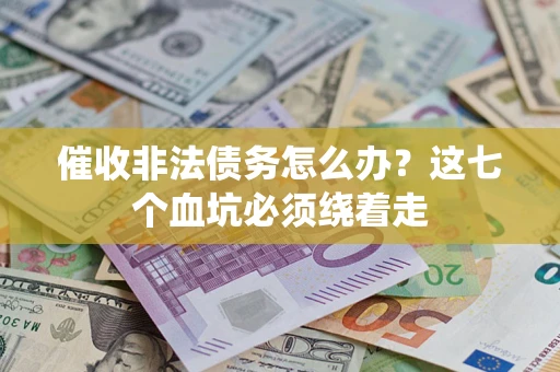 北京催收非法债务怎么办？这七个血坑必须绕着走
