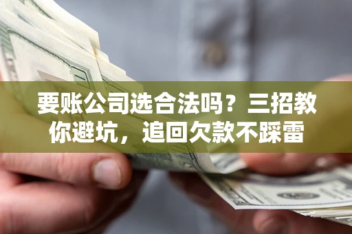 北京要账公司选合法吗？三招教你避坑，追回欠款不踩雷